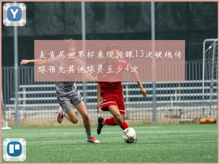麦肯尼世界杯表现抢眼13次破线传球领先其他球员至少4次