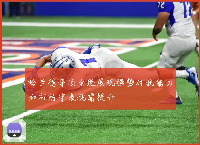 哈兰德争顶全胜展现强势对抗能力加布防守表现需提升