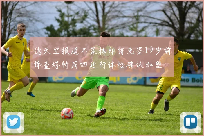 德天空报道不莱梅即将免签19岁前锋奎塔特周四进行体检确认加盟