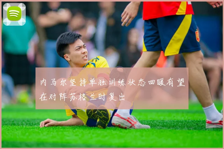 内马尔坚持单独训练状态回暖有望在对阵苏格兰时复出