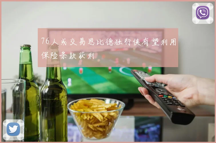 76人或交易恩比德独行侠有望利用保险条款获利