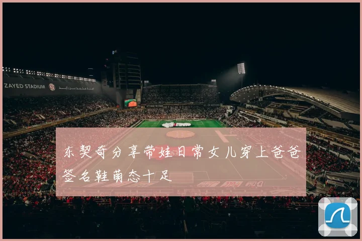 东契奇分享带娃日常女儿穿上爸爸签名鞋萌态十足