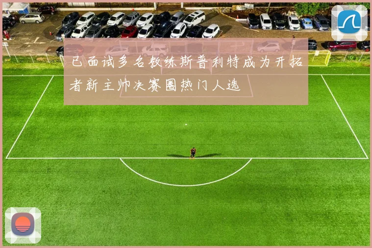 已面试多名教练斯普利特成为开拓者新主帅决赛圈热门人选